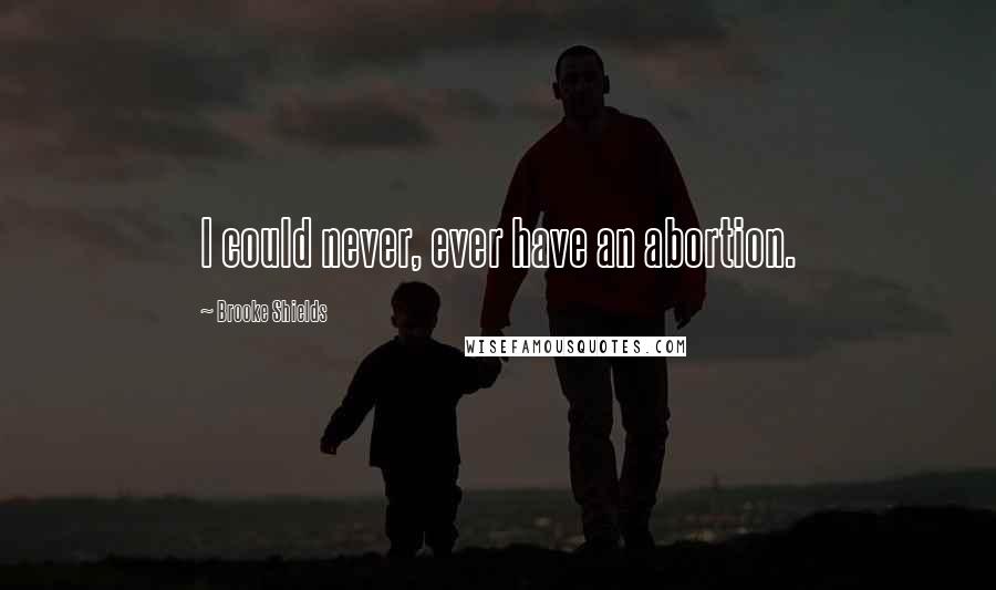 Brooke Shields Quotes: I could never, ever have an abortion.