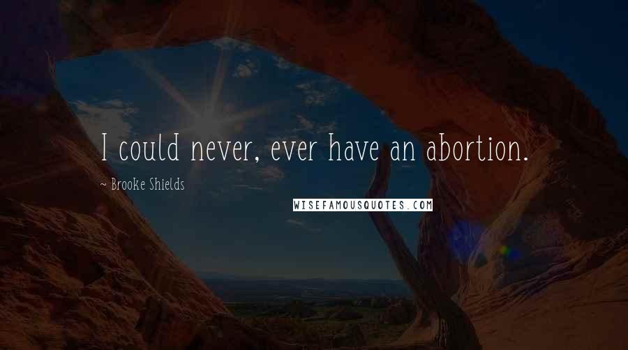 Brooke Shields Quotes: I could never, ever have an abortion.