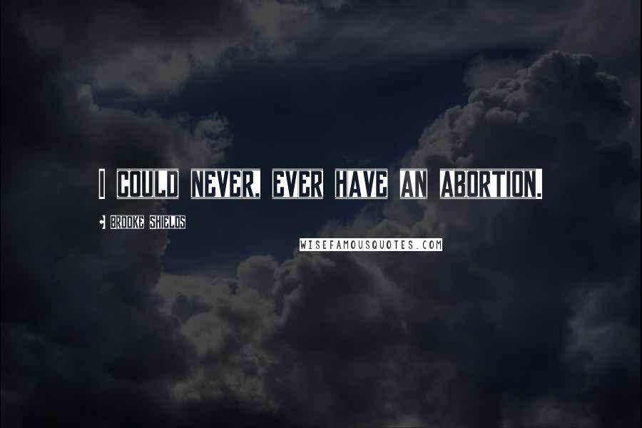 Brooke Shields Quotes: I could never, ever have an abortion.