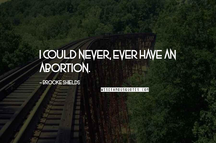 Brooke Shields Quotes: I could never, ever have an abortion.