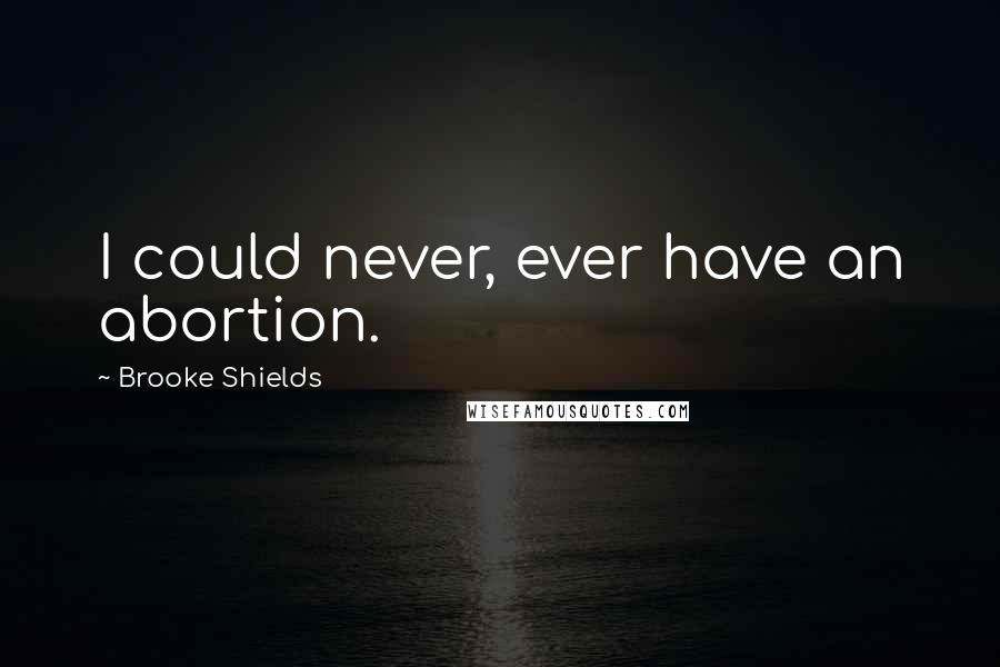 Brooke Shields Quotes: I could never, ever have an abortion.