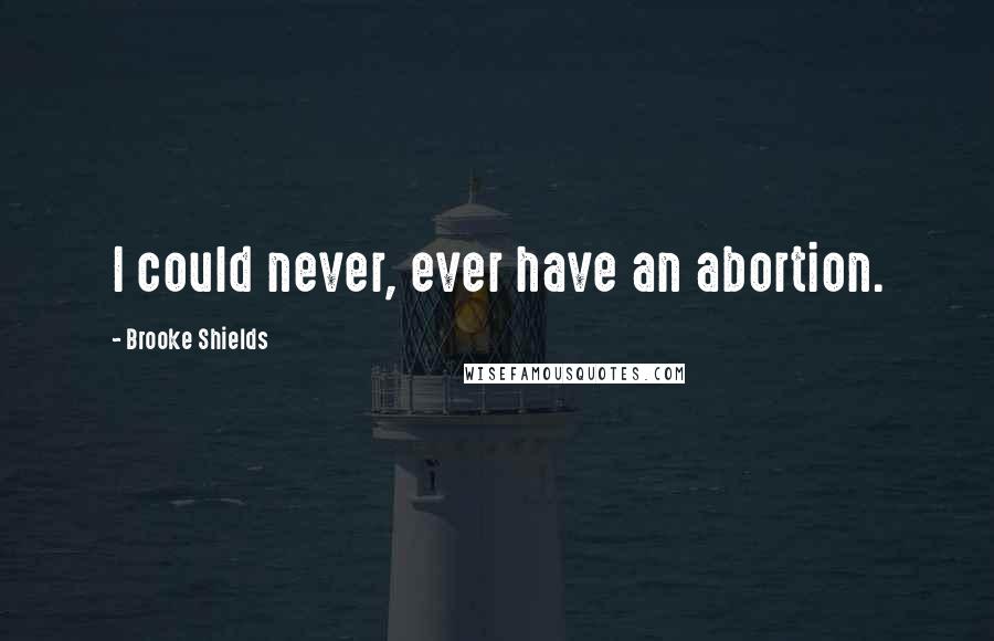 Brooke Shields Quotes: I could never, ever have an abortion.