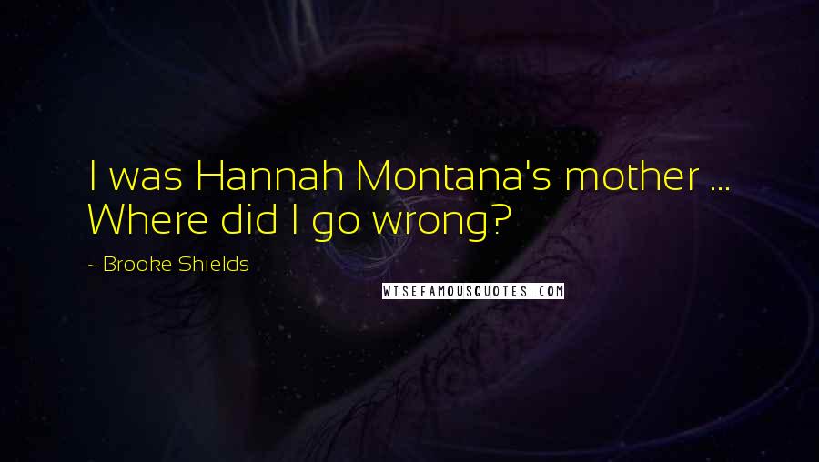 Brooke Shields Quotes: I was Hannah Montana's mother ... Where did I go wrong?