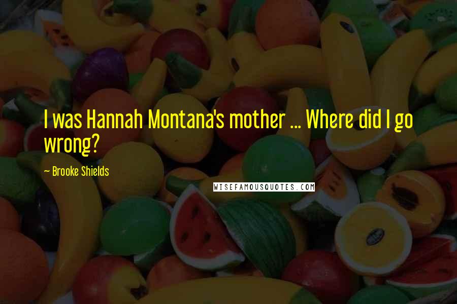 Brooke Shields Quotes: I was Hannah Montana's mother ... Where did I go wrong?