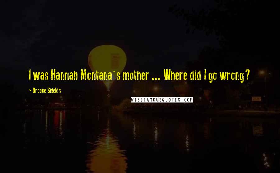 Brooke Shields Quotes: I was Hannah Montana's mother ... Where did I go wrong?