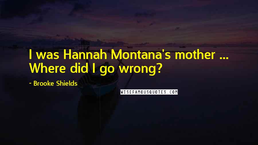 Brooke Shields Quotes: I was Hannah Montana's mother ... Where did I go wrong?