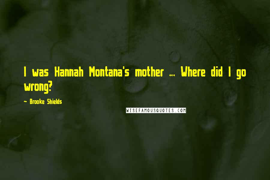 Brooke Shields Quotes: I was Hannah Montana's mother ... Where did I go wrong?