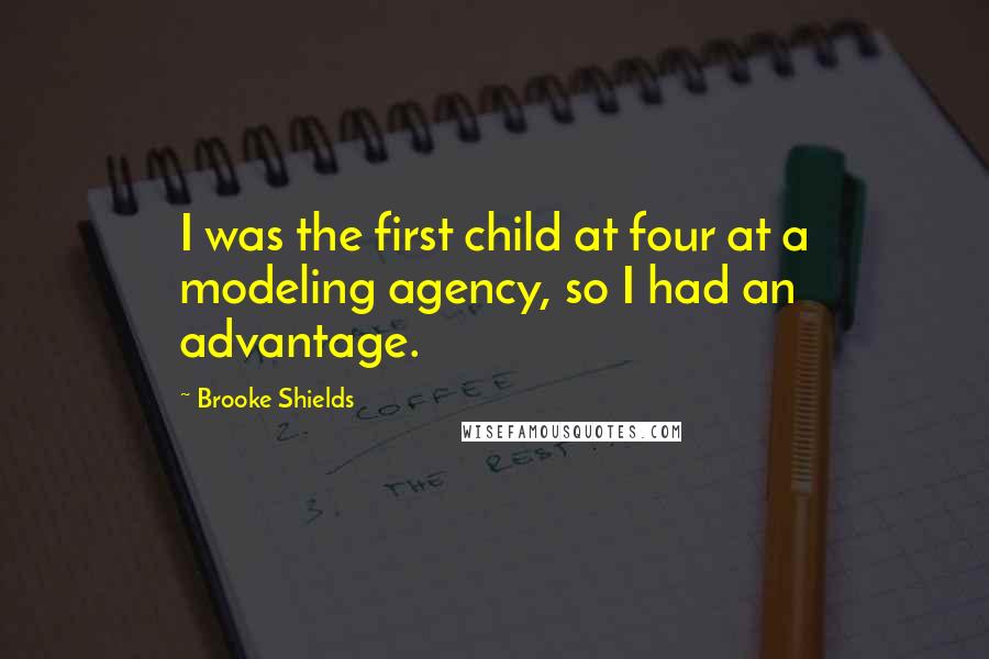 Brooke Shields Quotes: I was the first child at four at a modeling agency, so I had an advantage.