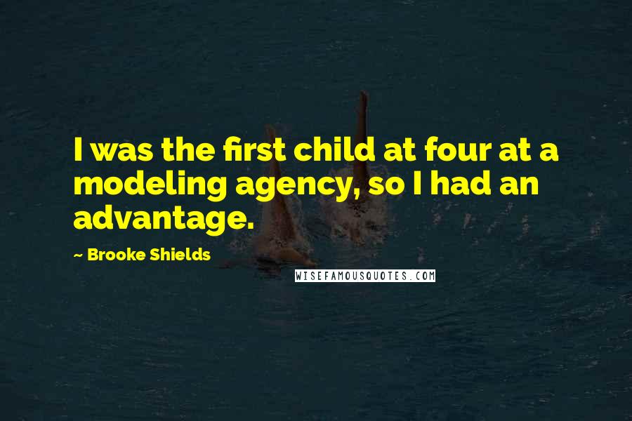 Brooke Shields Quotes: I was the first child at four at a modeling agency, so I had an advantage.