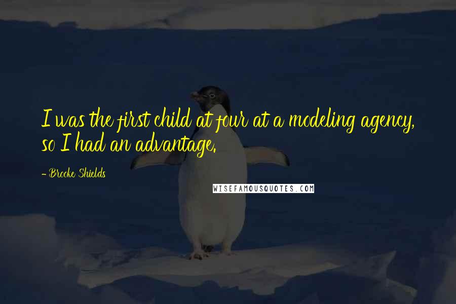 Brooke Shields Quotes: I was the first child at four at a modeling agency, so I had an advantage.