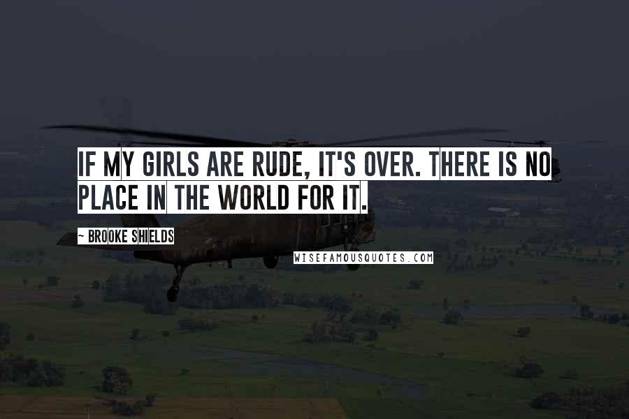 Brooke Shields Quotes: If my girls are rude, it's over. There is no place in the world for it.