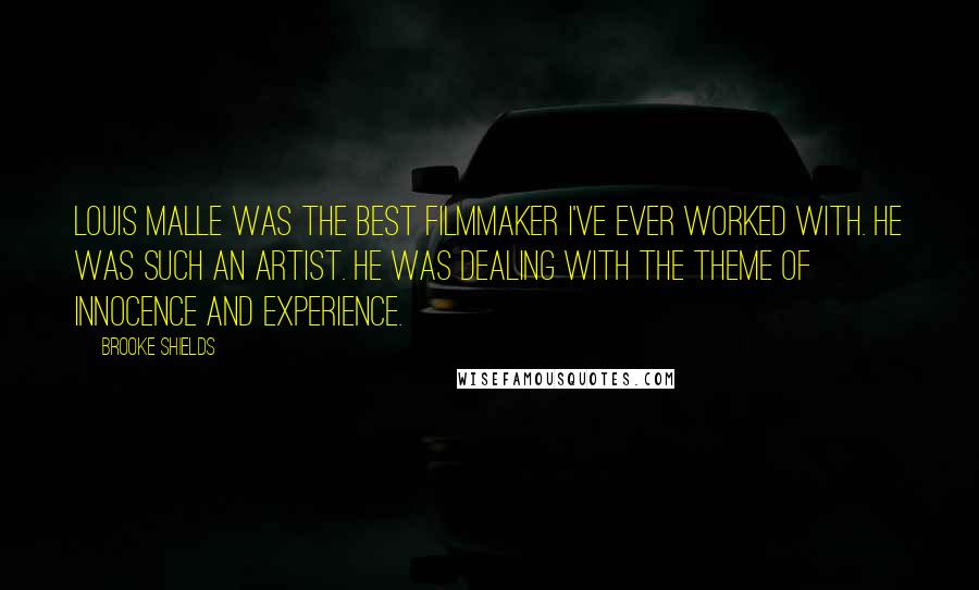 Brooke Shields Quotes: Louis Malle was the best filmmaker I've ever worked with. He was such an artist. He was dealing with the theme of innocence and experience.