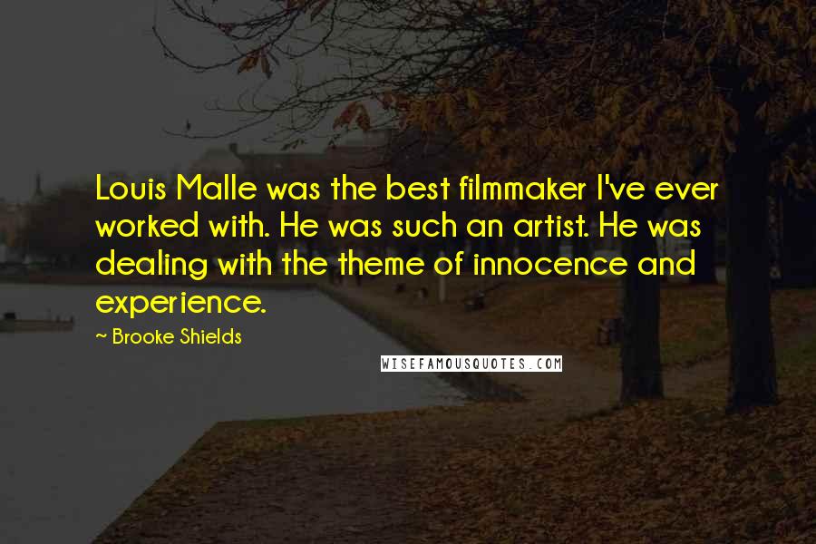 Brooke Shields Quotes: Louis Malle was the best filmmaker I've ever worked with. He was such an artist. He was dealing with the theme of innocence and experience.