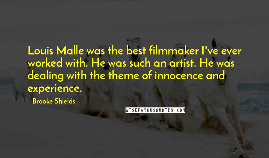 Brooke Shields Quotes: Louis Malle was the best filmmaker I've ever worked with. He was such an artist. He was dealing with the theme of innocence and experience.