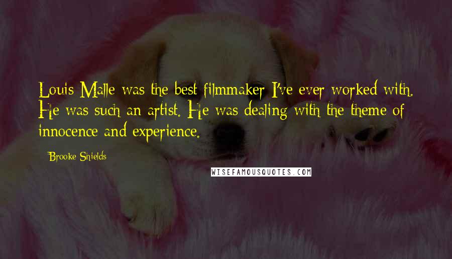 Brooke Shields Quotes: Louis Malle was the best filmmaker I've ever worked with. He was such an artist. He was dealing with the theme of innocence and experience.