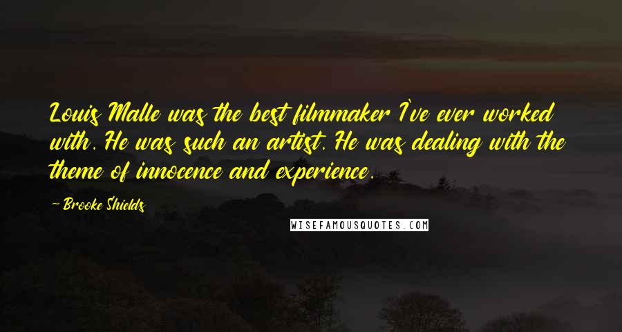 Brooke Shields Quotes: Louis Malle was the best filmmaker I've ever worked with. He was such an artist. He was dealing with the theme of innocence and experience.