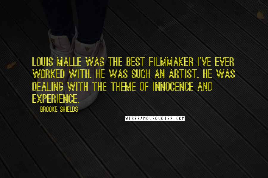 Brooke Shields Quotes: Louis Malle was the best filmmaker I've ever worked with. He was such an artist. He was dealing with the theme of innocence and experience.