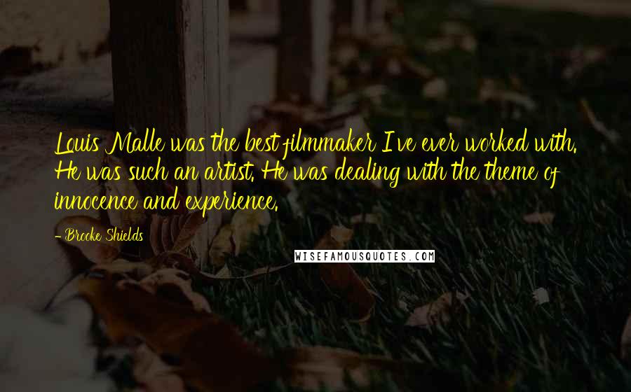 Brooke Shields Quotes: Louis Malle was the best filmmaker I've ever worked with. He was such an artist. He was dealing with the theme of innocence and experience.