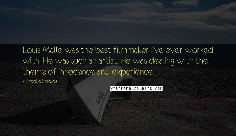 Brooke Shields Quotes: Louis Malle was the best filmmaker I've ever worked with. He was such an artist. He was dealing with the theme of innocence and experience.