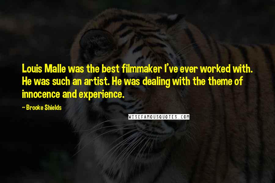 Brooke Shields Quotes: Louis Malle was the best filmmaker I've ever worked with. He was such an artist. He was dealing with the theme of innocence and experience.