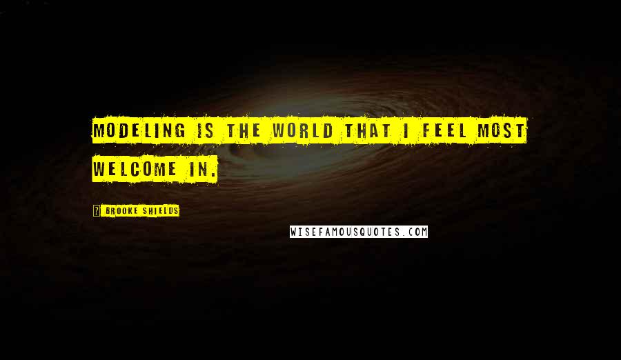 Brooke Shields Quotes: Modeling is the world that I feel most welcome in.