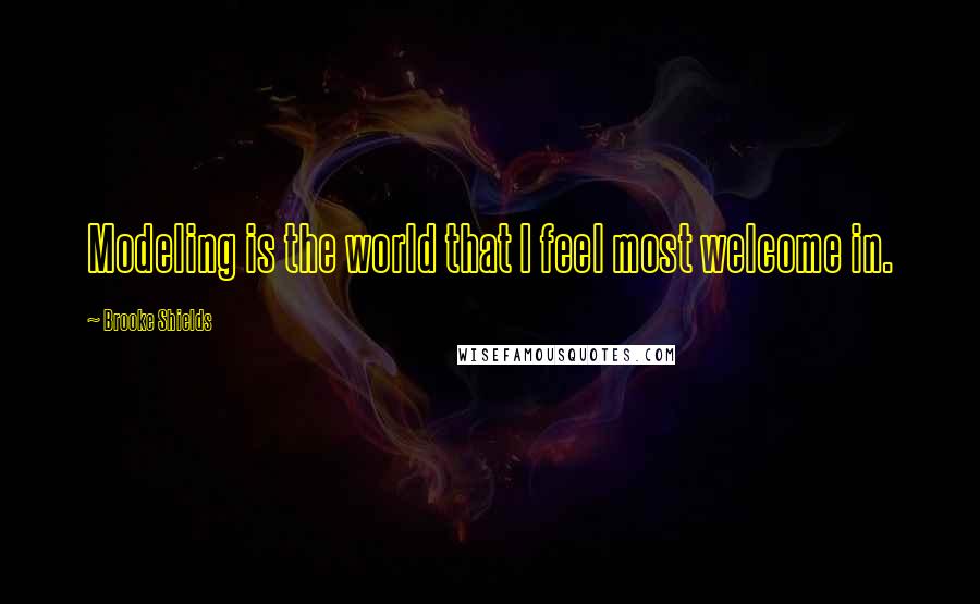 Brooke Shields Quotes: Modeling is the world that I feel most welcome in.