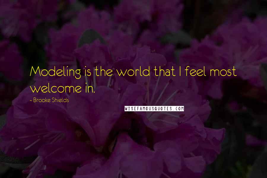 Brooke Shields Quotes: Modeling is the world that I feel most welcome in.