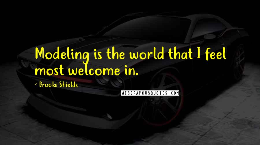 Brooke Shields Quotes: Modeling is the world that I feel most welcome in.