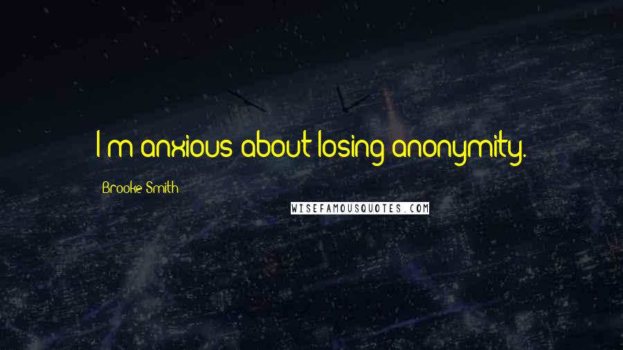 Brooke Smith Quotes: I'm anxious about losing anonymity.