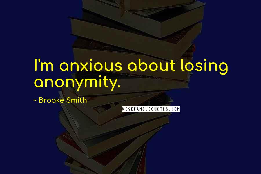 Brooke Smith Quotes: I'm anxious about losing anonymity.