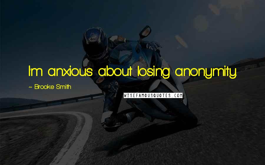 Brooke Smith Quotes: I'm anxious about losing anonymity.
