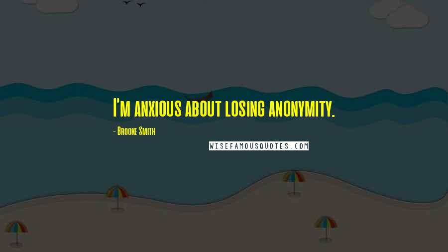 Brooke Smith Quotes: I'm anxious about losing anonymity.