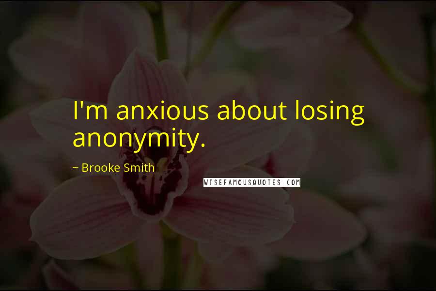 Brooke Smith Quotes: I'm anxious about losing anonymity.