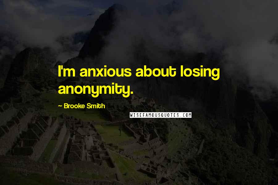 Brooke Smith Quotes: I'm anxious about losing anonymity.