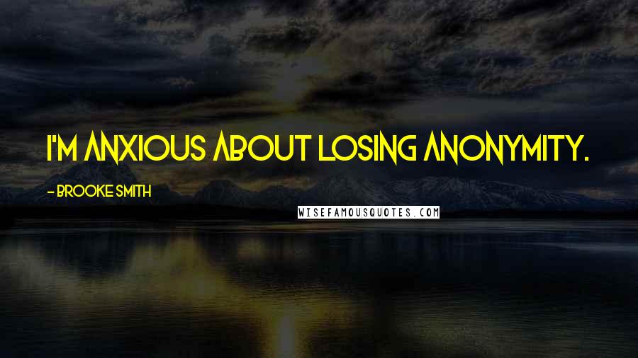 Brooke Smith Quotes: I'm anxious about losing anonymity.
