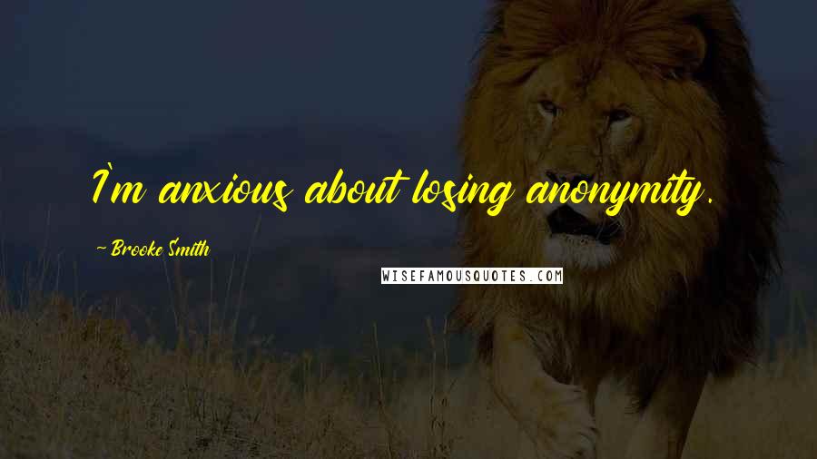 Brooke Smith Quotes: I'm anxious about losing anonymity.