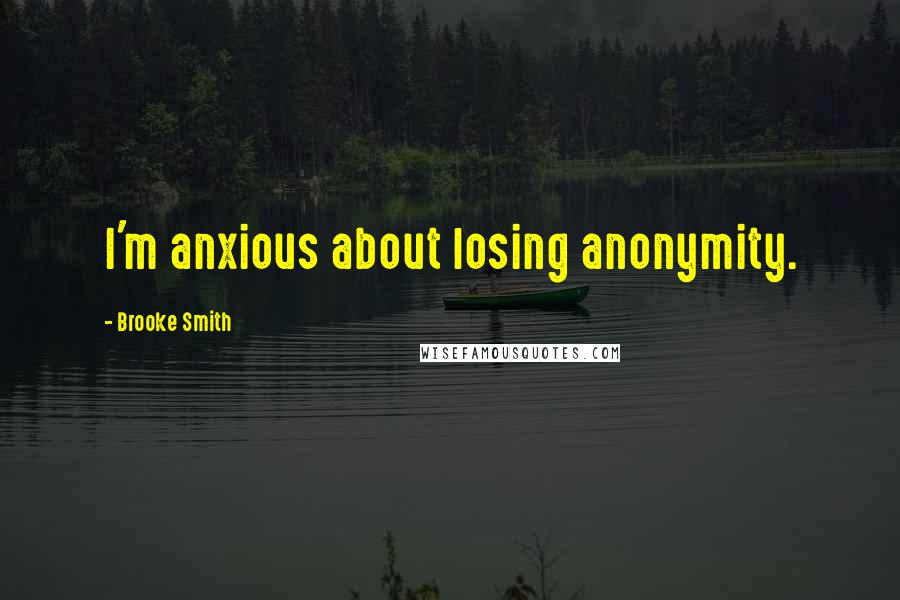 Brooke Smith Quotes: I'm anxious about losing anonymity.