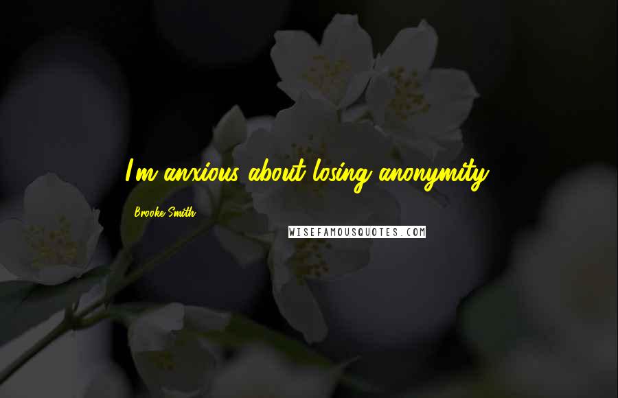 Brooke Smith Quotes: I'm anxious about losing anonymity.