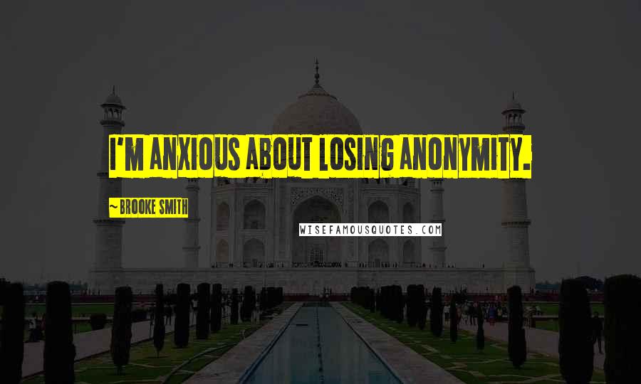 Brooke Smith Quotes: I'm anxious about losing anonymity.