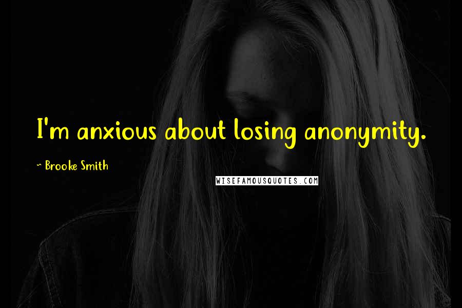 Brooke Smith Quotes: I'm anxious about losing anonymity.