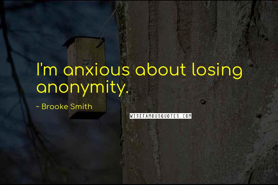 Brooke Smith Quotes: I'm anxious about losing anonymity.