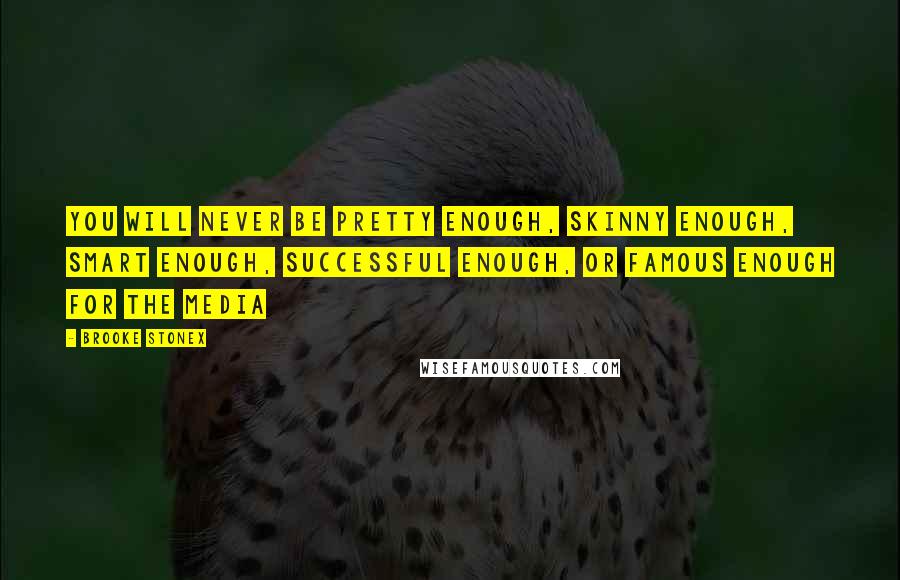 Brooke Stonex Quotes: You will never be pretty enough, skinny enough, smart enough, successful enough, or famous enough for the media