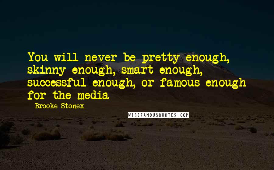 Brooke Stonex Quotes: You will never be pretty enough, skinny enough, smart enough, successful enough, or famous enough for the media