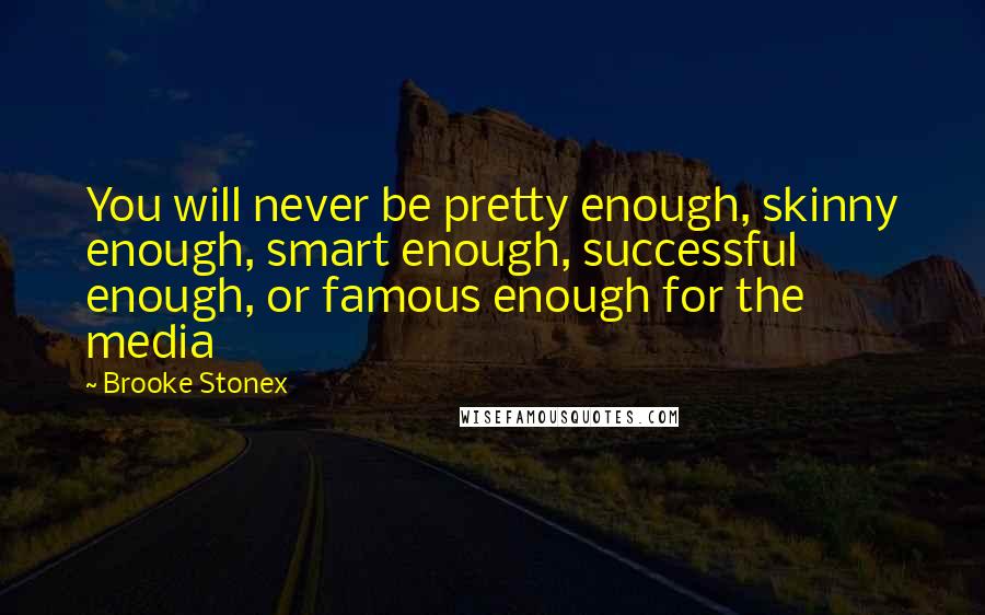 Brooke Stonex Quotes: You will never be pretty enough, skinny enough, smart enough, successful enough, or famous enough for the media