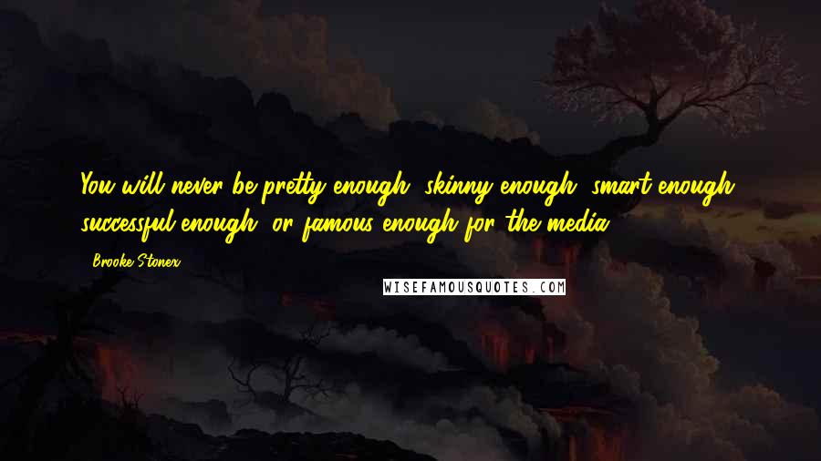 Brooke Stonex Quotes: You will never be pretty enough, skinny enough, smart enough, successful enough, or famous enough for the media