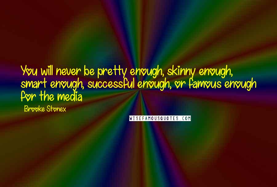 Brooke Stonex Quotes: You will never be pretty enough, skinny enough, smart enough, successful enough, or famous enough for the media