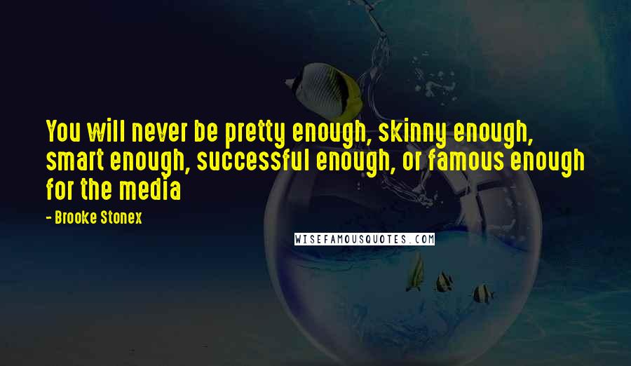 Brooke Stonex Quotes: You will never be pretty enough, skinny enough, smart enough, successful enough, or famous enough for the media