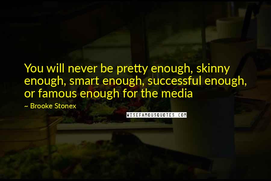 Brooke Stonex Quotes: You will never be pretty enough, skinny enough, smart enough, successful enough, or famous enough for the media