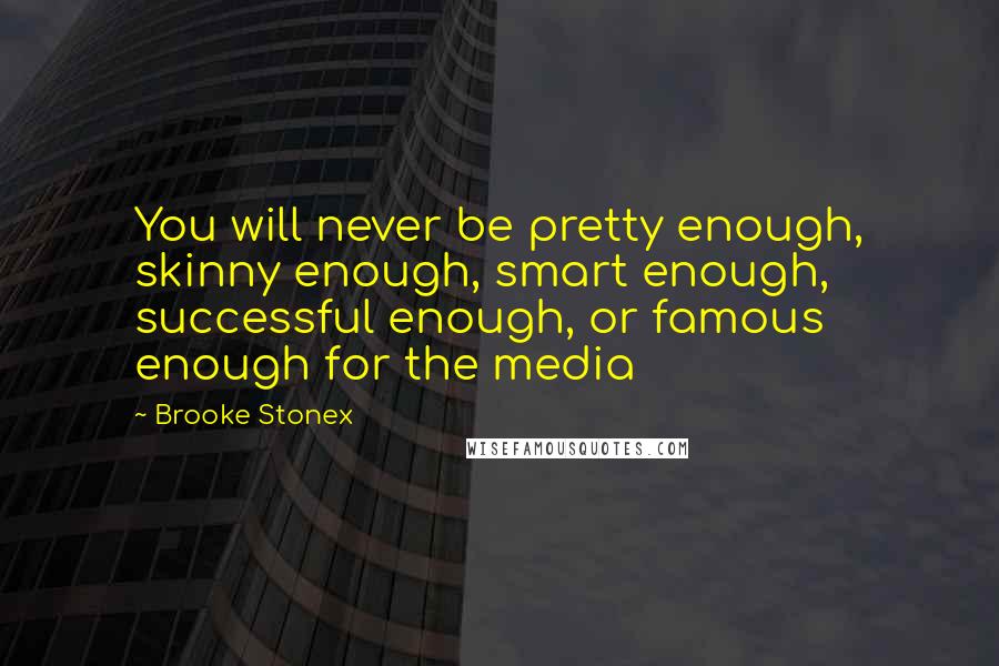 Brooke Stonex Quotes: You will never be pretty enough, skinny enough, smart enough, successful enough, or famous enough for the media