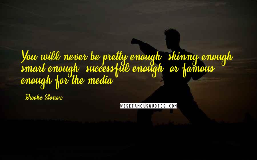 Brooke Stonex Quotes: You will never be pretty enough, skinny enough, smart enough, successful enough, or famous enough for the media